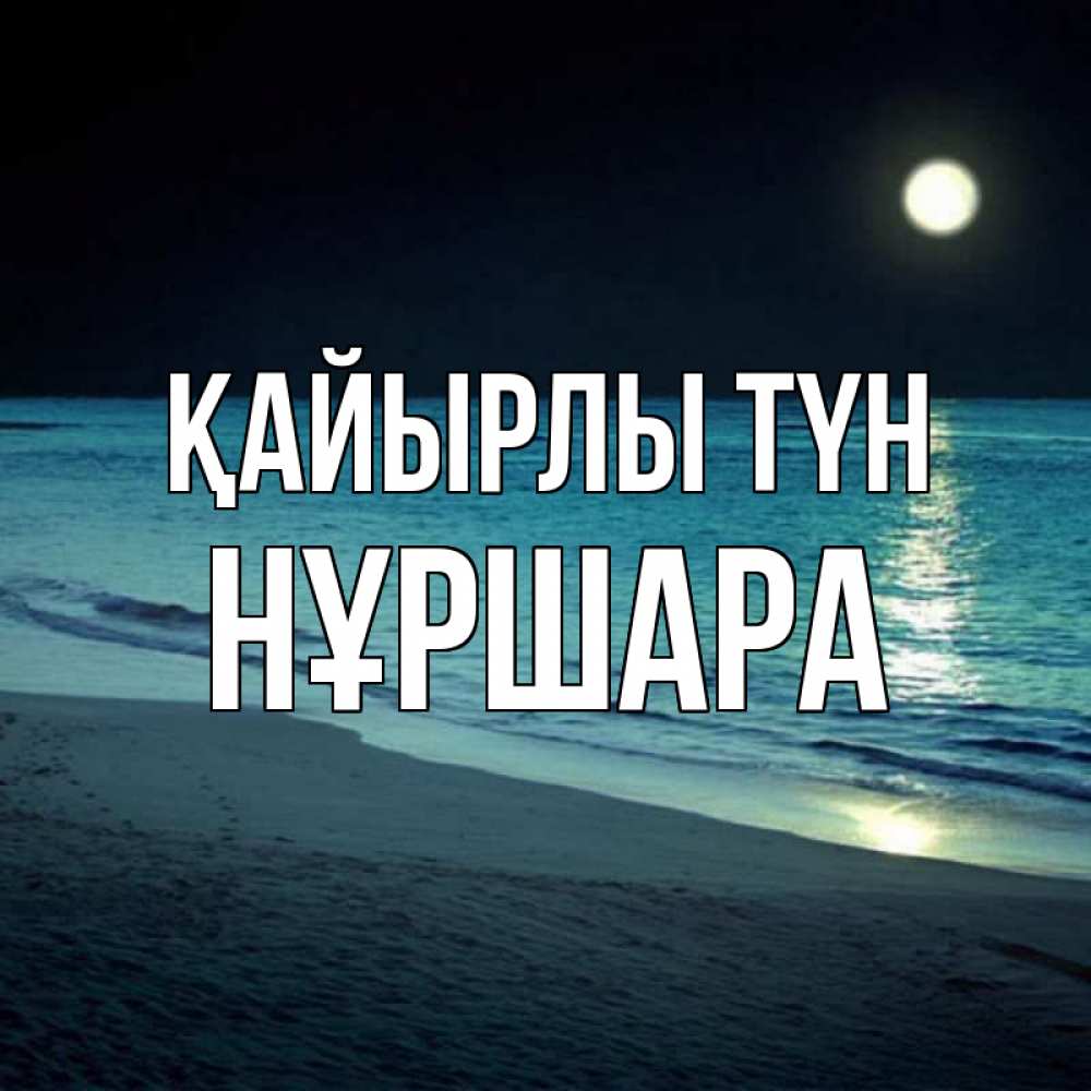 Күн сайын ашық хат с именем, НҰРШАРА Қайырлы түн нежное море ночью Онлайн тегін жүктеп алу тілектері бар керемет карта 