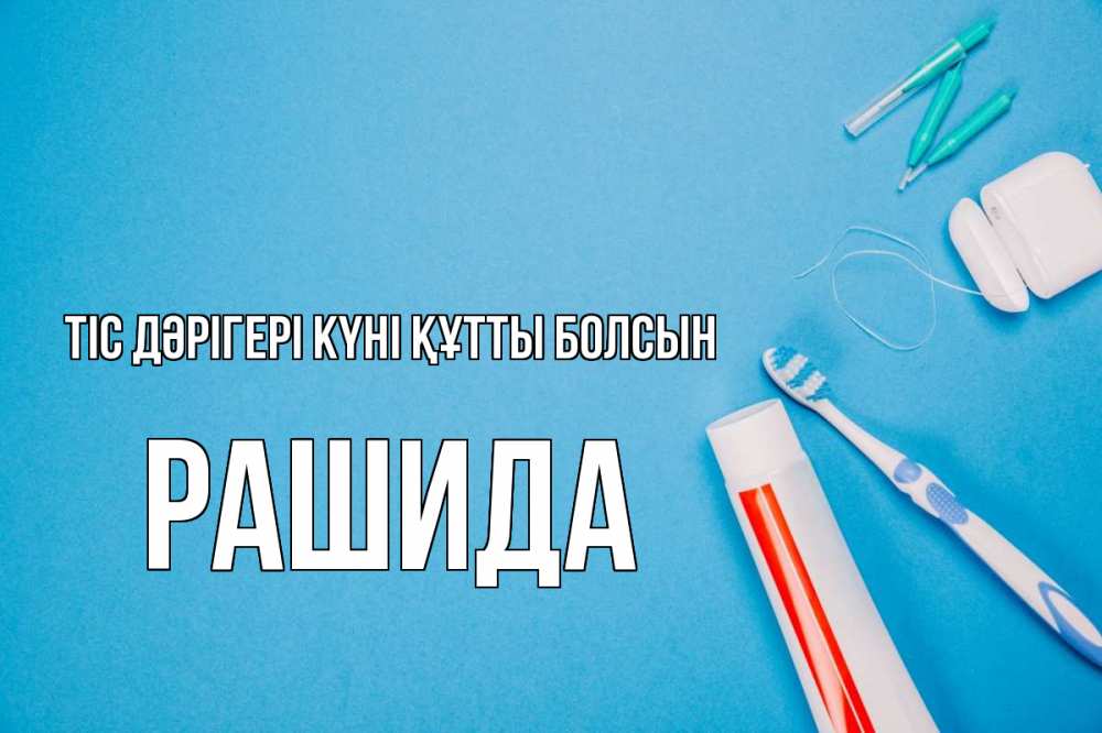 Күн сайын ашық хат с именем, РАШИДА Тіс дәрігері күні құтты болсын с днем стоматолога Онлайн тегін жүктеп алу тілектері бар керемет карта 