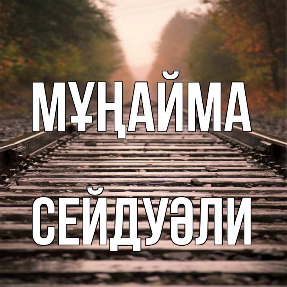 Күн сайын ашық хат с именем, СЕЙДУӘЛИ Мұңайма лес и железная дорога Онлайн тегін жүктеп алу тілектері бар керемет карта 
