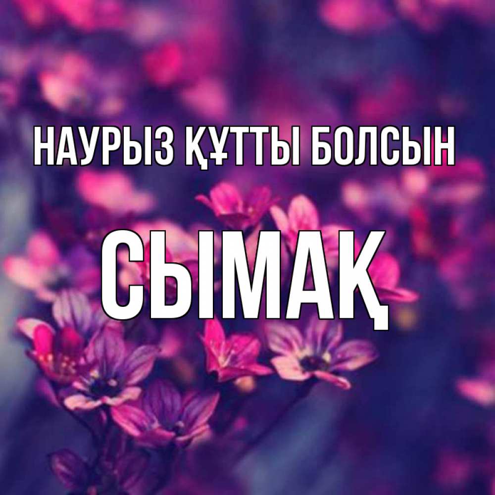 Күн сайын ашық хат с именем, СЫМАҚ Наурыз құтты болсын небольшие цветы 1 Онлайн тегін жүктеп алу тілектері бар керемет карта 