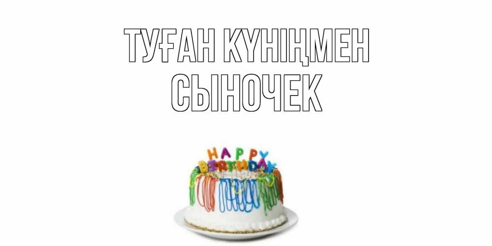 Күн сайын ашық хат с именем, Сыночек Туған күніңмен Тортик Онлайн тегін жүктеп алу тілектері бар керемет карта 