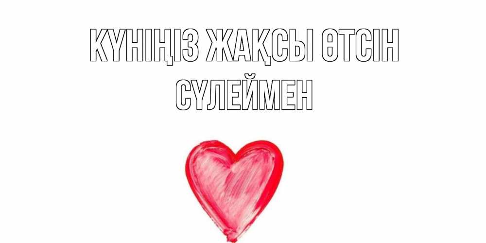 Күн сайын ашық хат с именем, СҮЛЕЙМЕН Күніңіз жақсы өтсін прекрасного дня любимой Онлайн тегін жүктеп алу тілектері бар керемет карта 