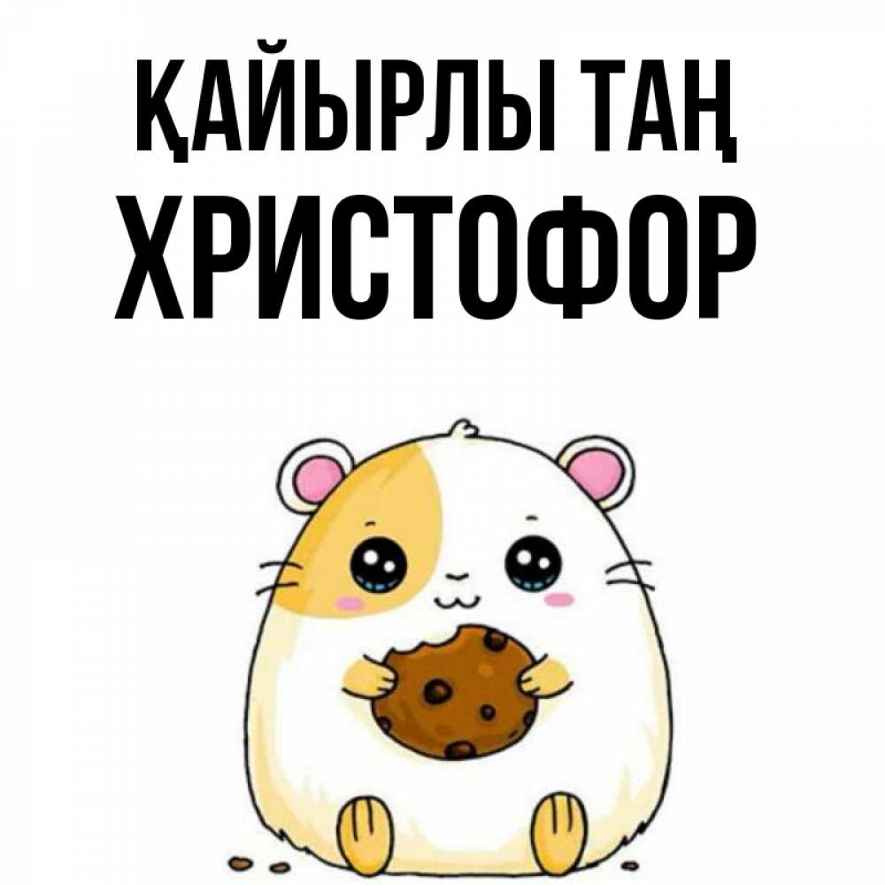 Күн сайын ашық хат с именем, Христофор Қайырлы таң есть печеньку. Утречко Онлайн тегін жүктеп алу тілектері бар керемет карта 