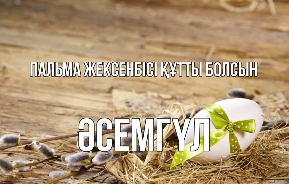 Күн сайын ашық хат с именем, ӘСЕМГҮЛ Пальма жексенбісі құтты болсын верба Онлайн тегін жүктеп алу тілектері бар керемет карта 