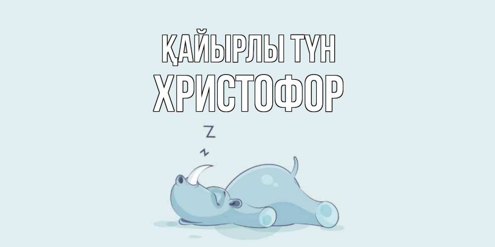 Күн сайын ашық хат с именем, Христофор Қайырлы түн сладких снов с носорогом Онлайн тегін жүктеп алу тілектері бар керемет карта 