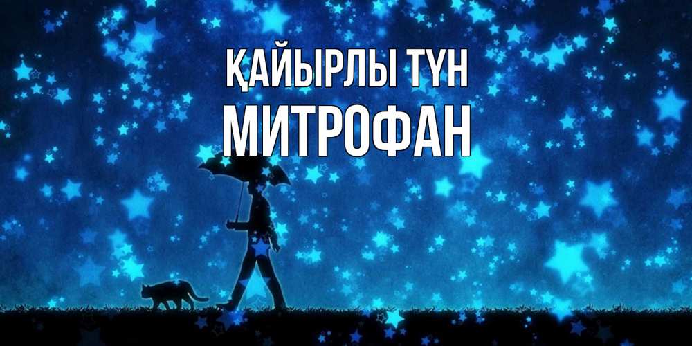 Күн сайын ашық хат с именем, Митрофан Қайырлы түн ночные прогулки с котом под звездами Онлайн тегін жүктеп алу тілектері бар керемет карта 