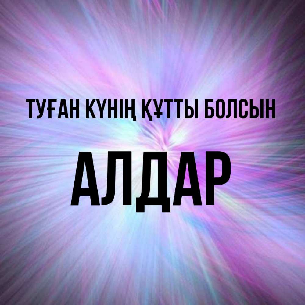Күн сайын ашық хат с именем, Алдар Туған күнің құтты болсын ангельский свет Онлайн тегін жүктеп алу тілектері бар керемет карта 