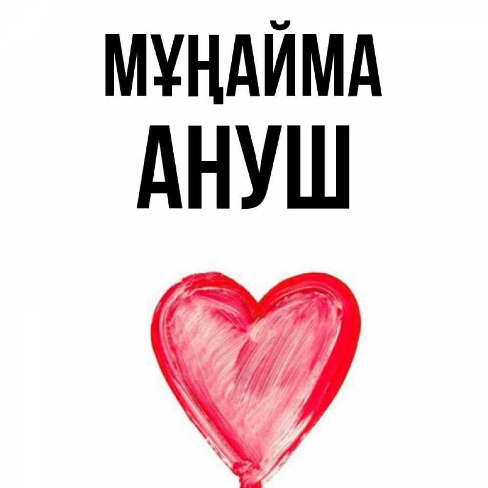 Күн сайын ашық хат с именем, Ануш Мұңайма сердечко Онлайн тегін жүктеп алу тілектері бар керемет карта 
