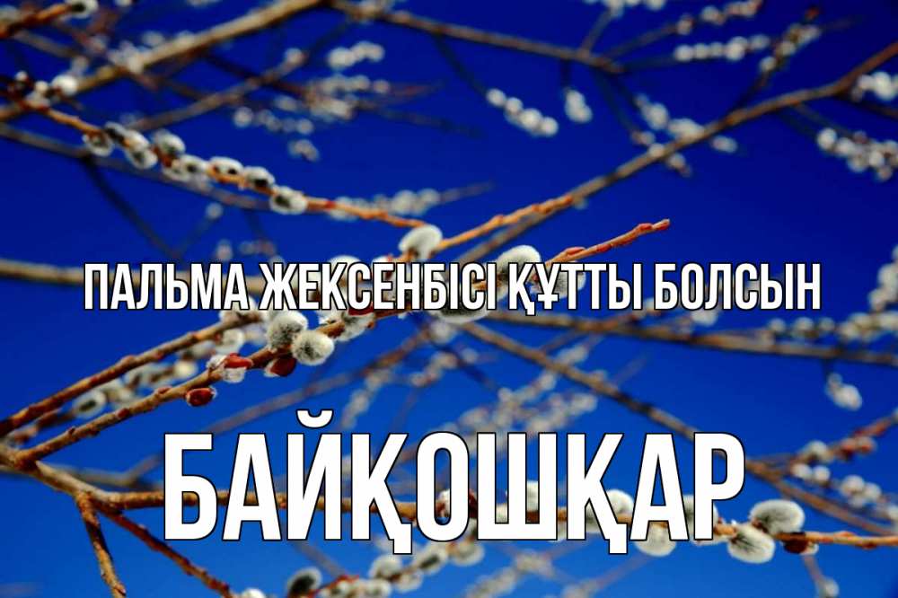 Күн сайын ашық хат с именем, Байқошқар Пальма жексенбісі құтты болсын верба Онлайн тегін жүктеп алу тілектері бар керемет карта 