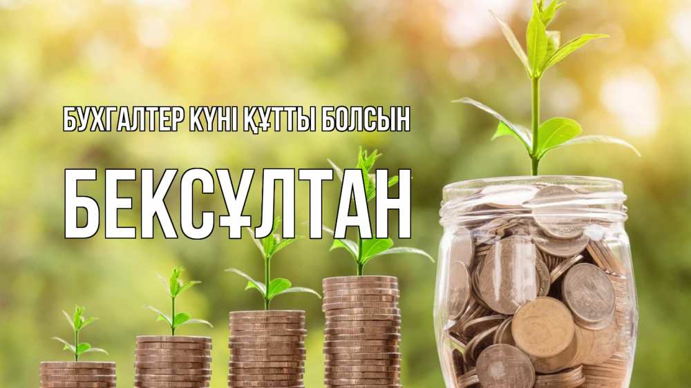 Күн сайын ашық хат с именем, Бексұлтан бухгалтер күні құтты болсын с днем бухгалтера Онлайн тегін жүктеп алу тілектері бар керемет карта 
