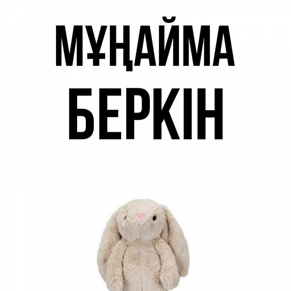 Күн сайын ашық хат с именем, Беркін Мұңайма детская игрушка зайчика Онлайн тегін жүктеп алу тілектері бар керемет карта 