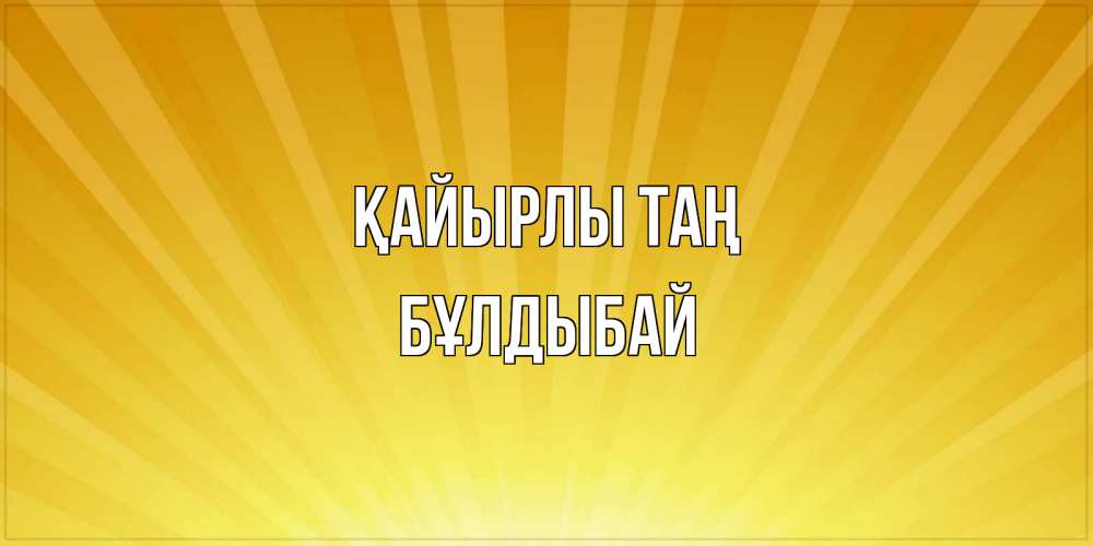 Күн сайын ашық хат с именем, Бұлдыбай Қайырлы таң пожелания доброго утра Онлайн тегін жүктеп алу тілектері бар керемет карта 