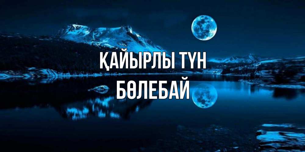 Күн сайын ашық хат с именем, Бөлебай Қайырлы түн луна, озеро, горы Онлайн тегін жүктеп алу тілектері бар керемет карта 