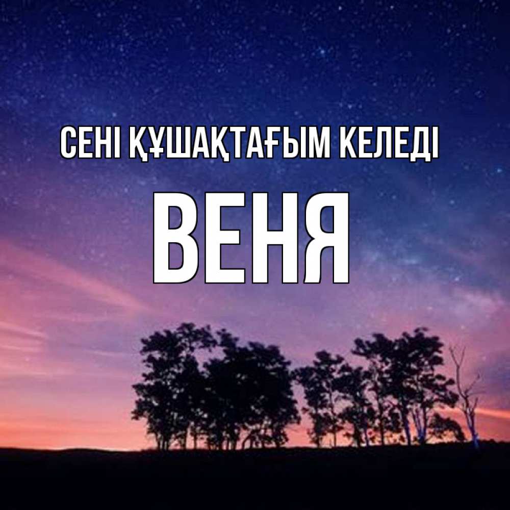 Күн сайын ашық хат с именем, Веня сені құшақтағым келеді силуэты деревьев Онлайн тегін жүктеп алу тілектері бар керемет карта 