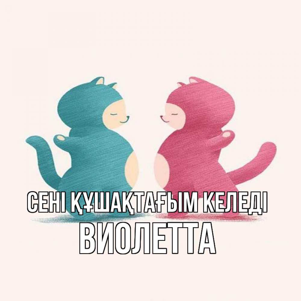 Күн сайын ашық хат с именем, Виолетта сені құшақтағым келеді пузики и котики Онлайн тегін жүктеп алу тілектері бар керемет карта 
