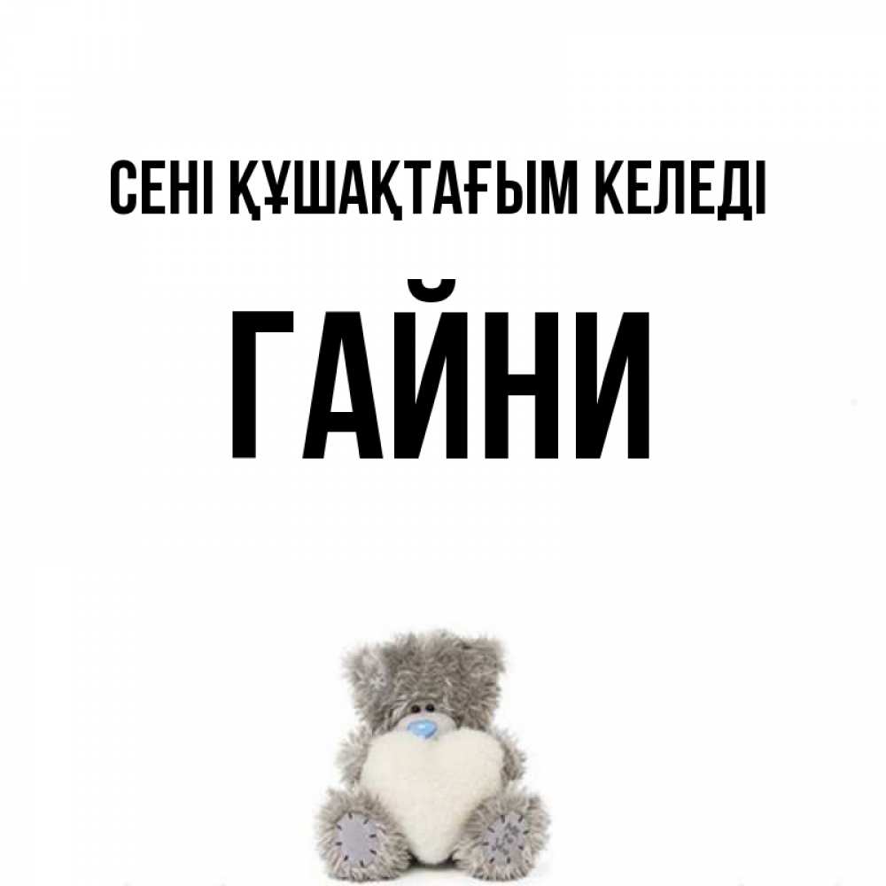 Күн сайын ашық хат с именем, ГАЙНИ сені құшақтағым келеді медвежонок с сердечком белого цвета Онлайн тегін жүктеп алу тілектері бар керемет карта 