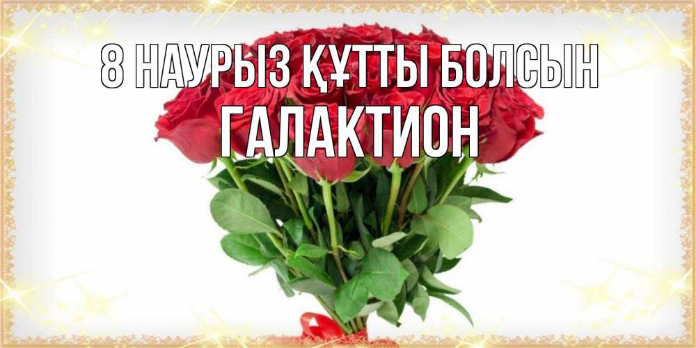 Күн сайын ашық хат с именем, Галактион 8 наурыз құтты болсын самый огромный букет для милых дам Онлайн тегін жүктеп алу тілектері бар керемет карта 