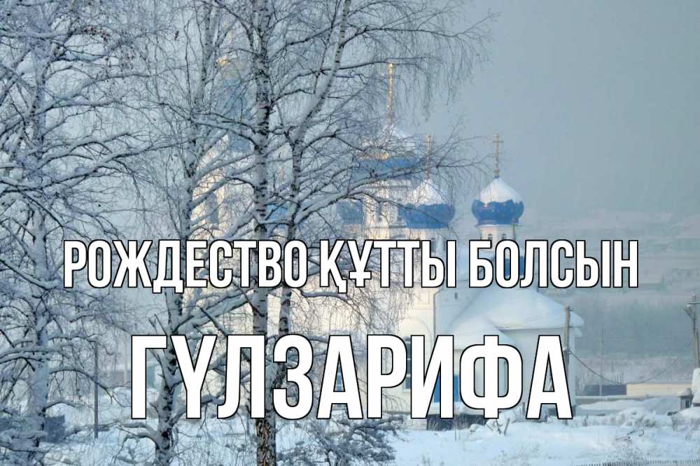 Күн сайын ашық хат с именем, ГҮЛЗАРИФА Рождество құтты болсын храм, зима Онлайн тегін жүктеп алу тілектері бар керемет карта 