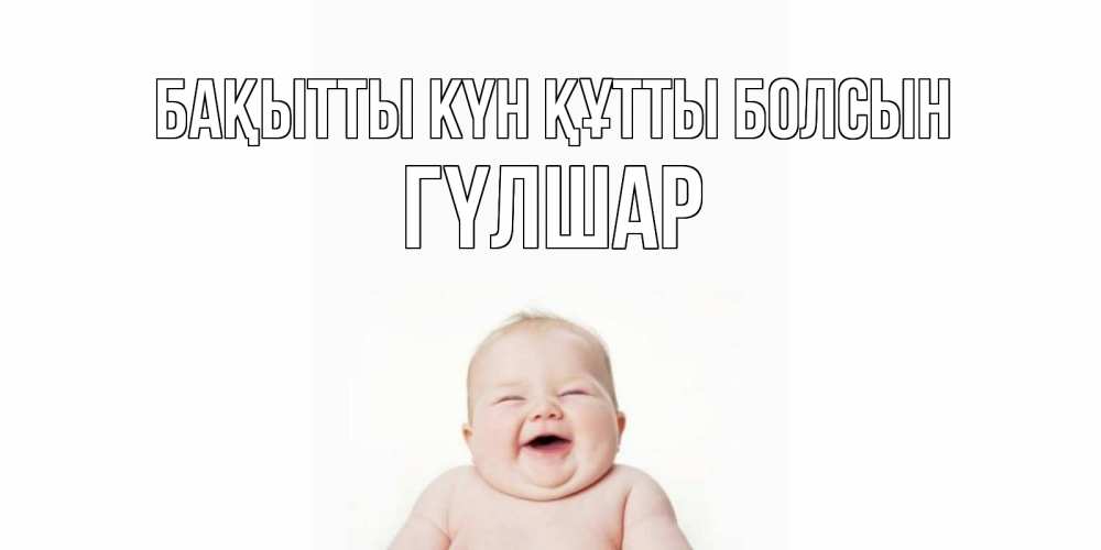 Күн сайын ашық хат с именем, ГҮЛШАР Бақытты күн құтты болсын ребенок Онлайн тегін жүктеп алу тілектері бар керемет карта 