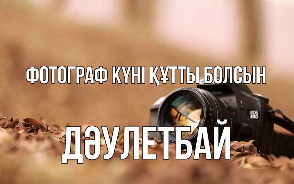 Күн сайын ашық хат с именем, Дәулетбай Фотограф күні құтты болсын с днем фотографа Онлайн тегін жүктеп алу тілектері бар керемет карта 
