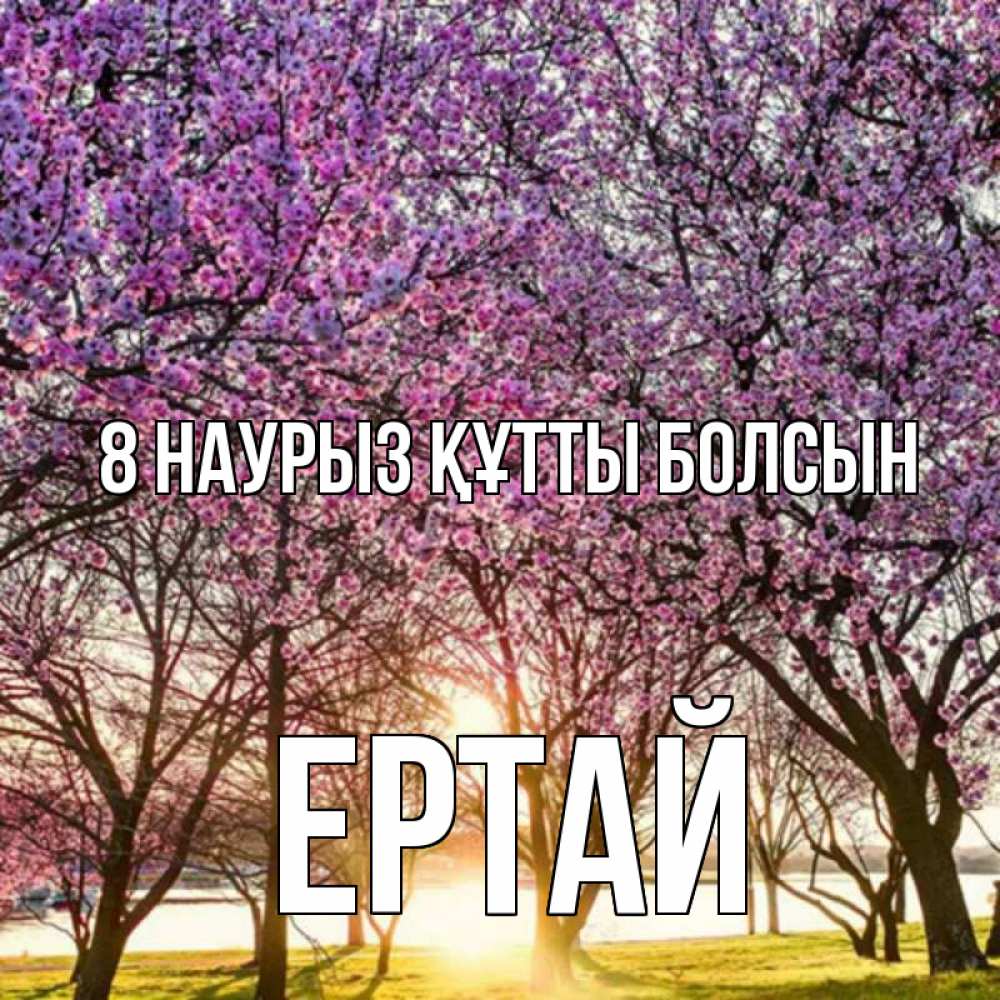 Күн сайын ашық хат с именем, Ертай 8 наурыз құтты болсын международный женский день Онлайн тегін жүктеп алу тілектері бар керемет карта 