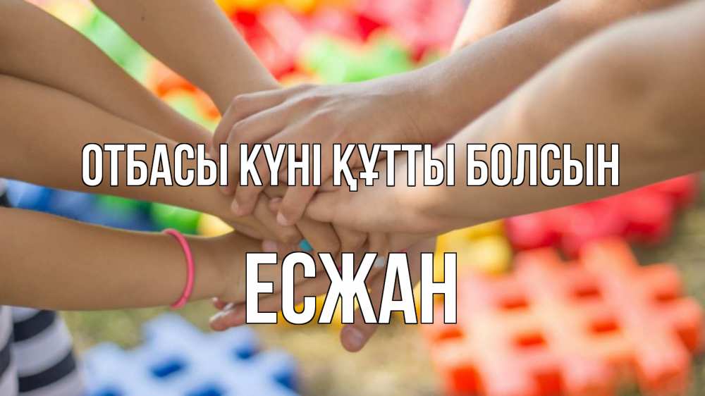 Күн сайын ашық хат с именем, Есжан отбасы күні құтты болсын руки Онлайн тегін жүктеп алу тілектері бар керемет карта 