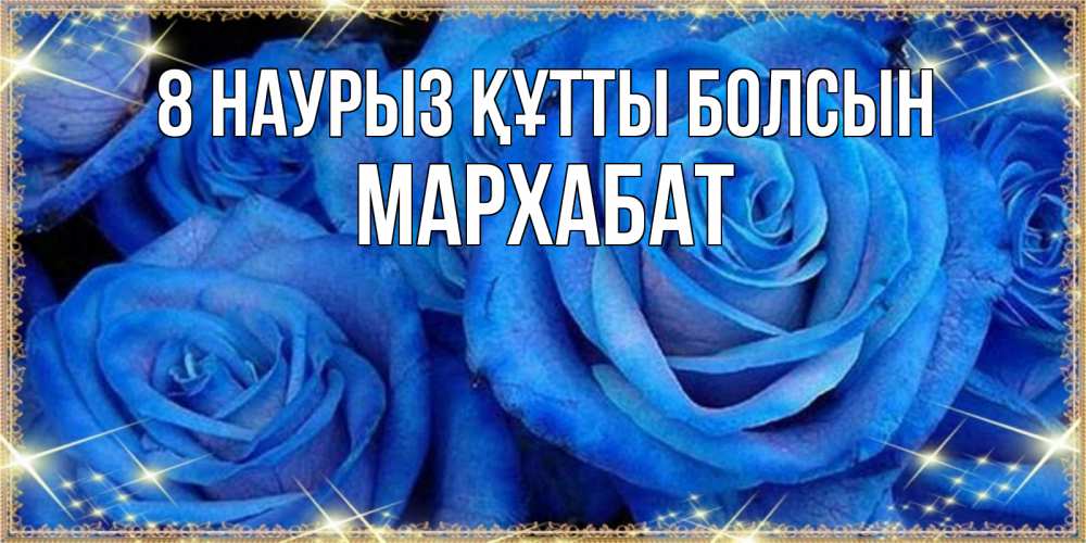 Күн сайын ашық хат с именем, МАРХАБАТ 8 наурыз құтты болсын как поздравить женщину на 8 марта. Конечно же нужно подарить ей открытку с нашего сайта Онлайн тегін жүктеп алу тілектері бар керемет карта 