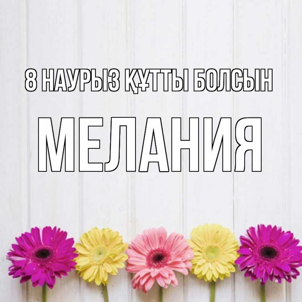 Күн сайын ашық хат с именем, Мелания 8 наурыз құтты болсын женщинам 1 Онлайн тегін жүктеп алу тілектері бар керемет карта 