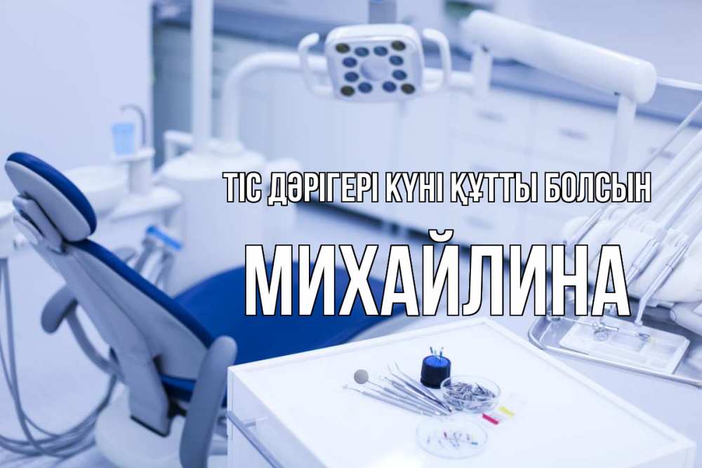 Күн сайын ашық хат с именем, Михайлина Тіс дәрігері күні құтты болсын с днем стоматолога  2 Онлайн тегін жүктеп алу тілектері бар керемет карта 