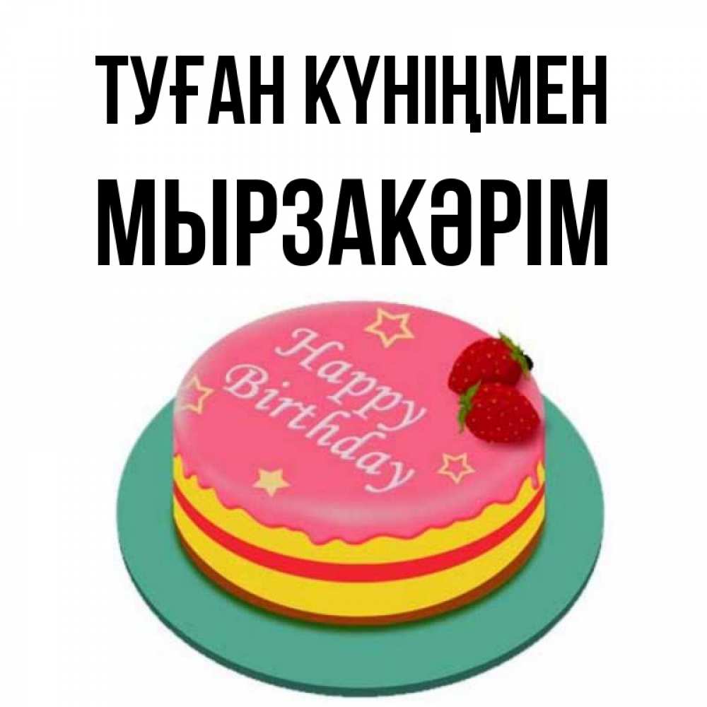 Күн сайын ашық хат с именем, Мырзакәрім Туған күніңмен торт, клубника, днюха Онлайн тегін жүктеп алу тілектері бар керемет карта 