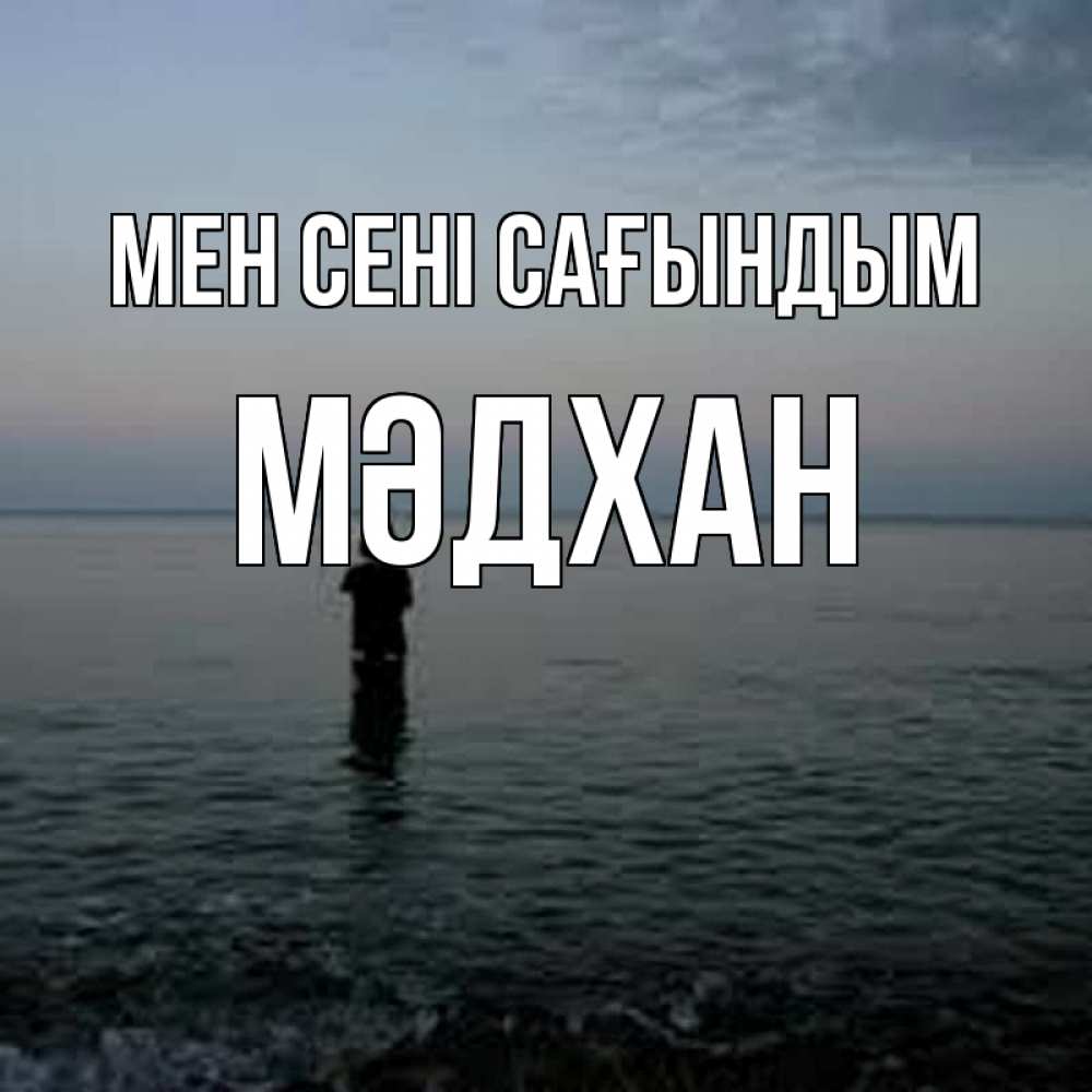 Күн сайын ашық хат с именем, МӘДХАН Мен сені сағындым скука Онлайн тегін жүктеп алу тілектері бар керемет карта 