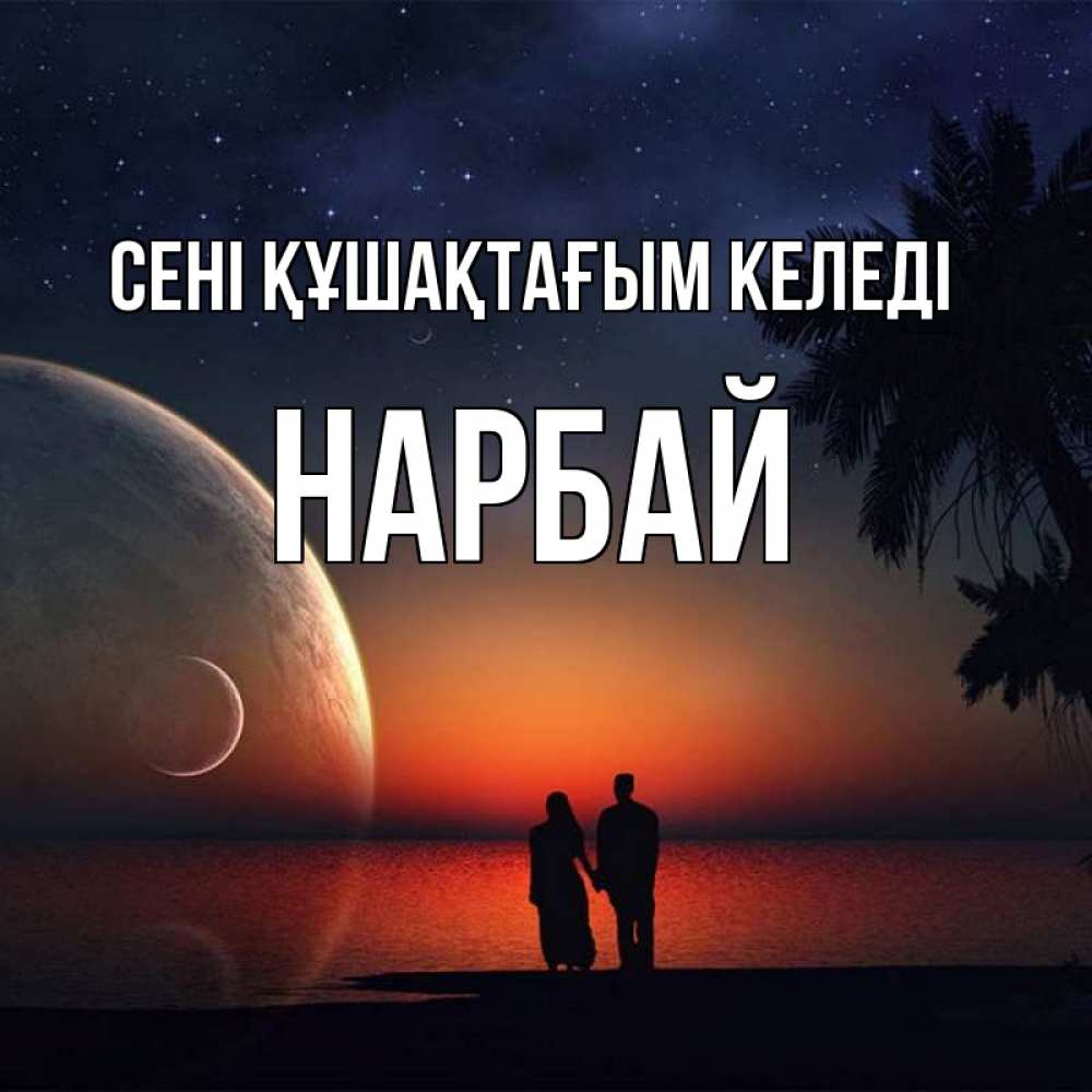 Күн сайын ашық хат с именем, НАРБАЙ сені құшақтағым келеді восход спутников Онлайн тегін жүктеп алу тілектері бар керемет карта 