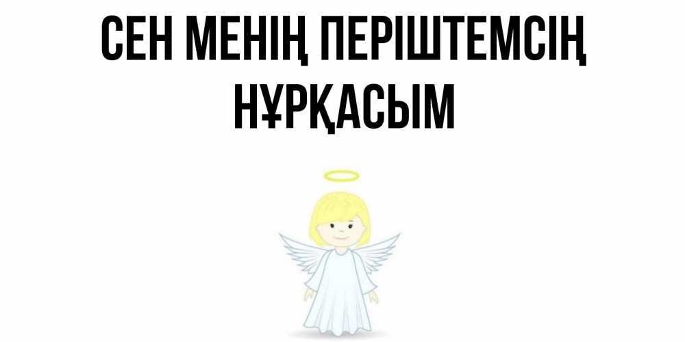 Күн сайын ашық хат с именем, НҰРҚАСЫМ Сен менің періштемсің ангел Онлайн тегін жүктеп алу тілектері бар керемет карта 