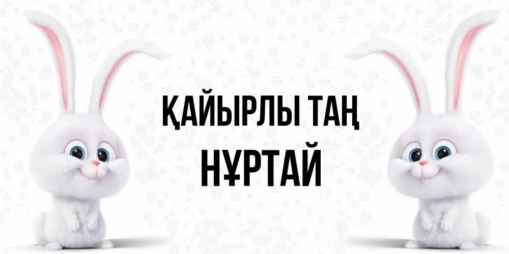 Күн сайын ашық хат с именем, Нұртай Қайырлы таң кролики с длинными ушками Онлайн тегін жүктеп алу тілектері бар керемет карта 