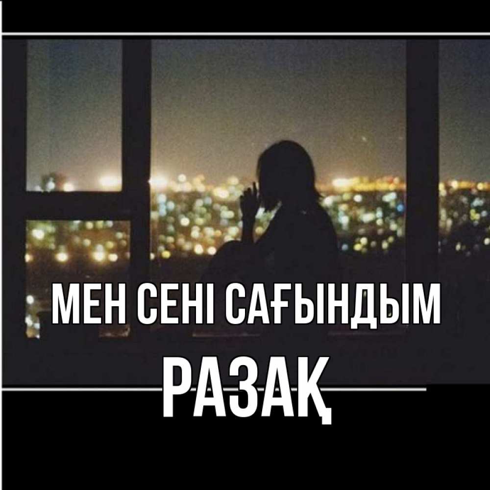 Күн сайын ашық хат с именем, РАЗАҚ Мен сені сағындым у окна Онлайн тегін жүктеп алу тілектері бар керемет карта 