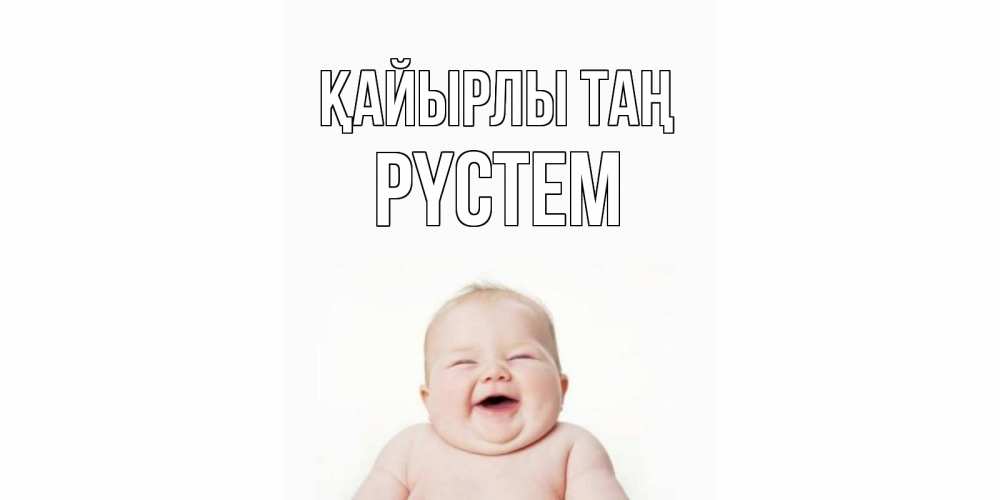 Күн сайын ашық хат с именем, РҮСТЕМ Қайырлы таң малыш с улыбкой Онлайн тегін жүктеп алу тілектері бар керемет карта 