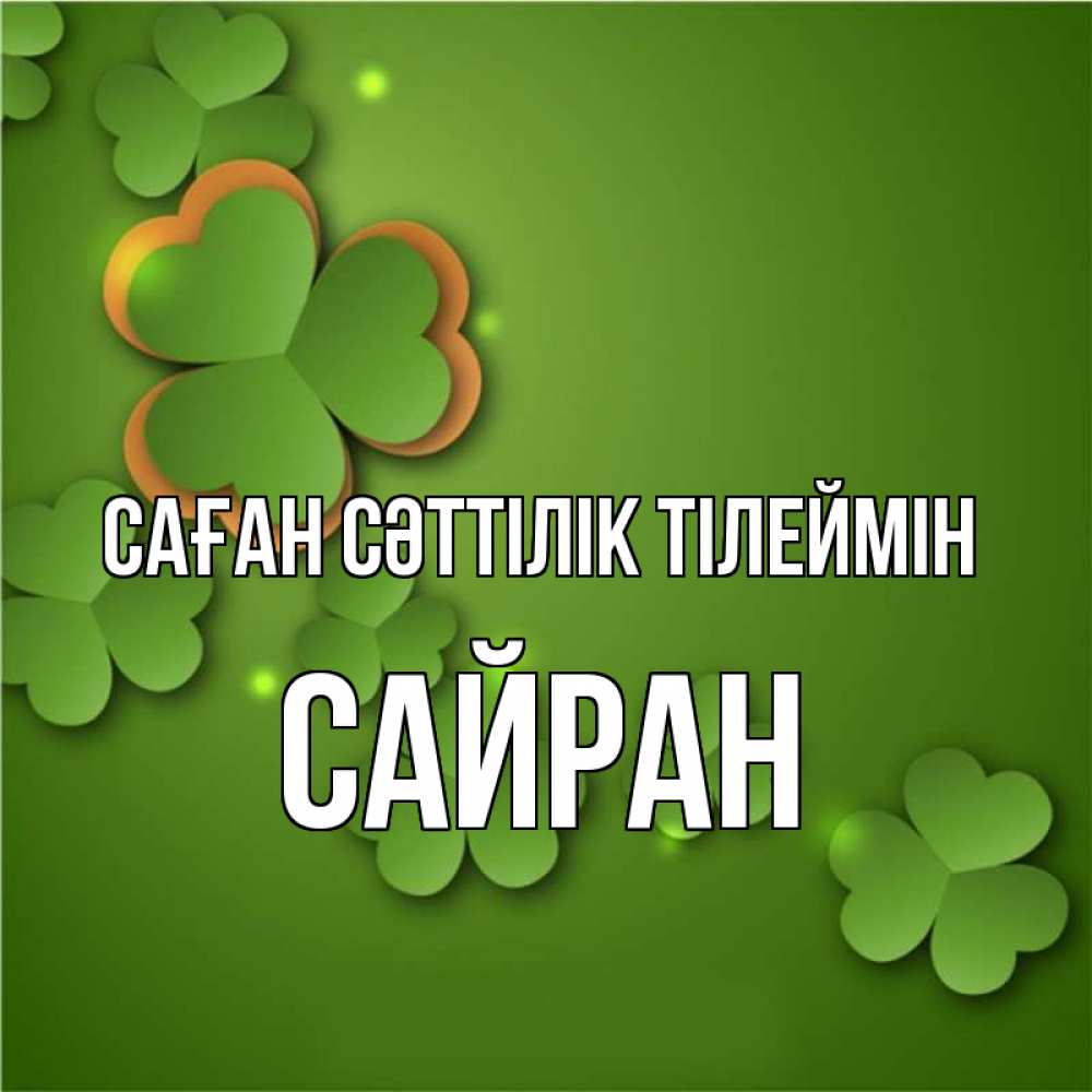 Күн сайын ашық хат с именем, САЙРАН Саған сәттілік тілеймін много трехлистных листочков клевера Онлайн тегін жүктеп алу тілектері бар керемет карта 