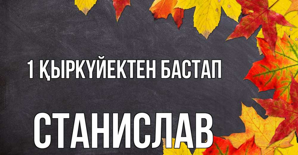 Күн сайын ашық хат с именем, Станислав 1 қыркүйектен бастап с днем знаний Онлайн тегін жүктеп алу тілектері бар керемет карта 