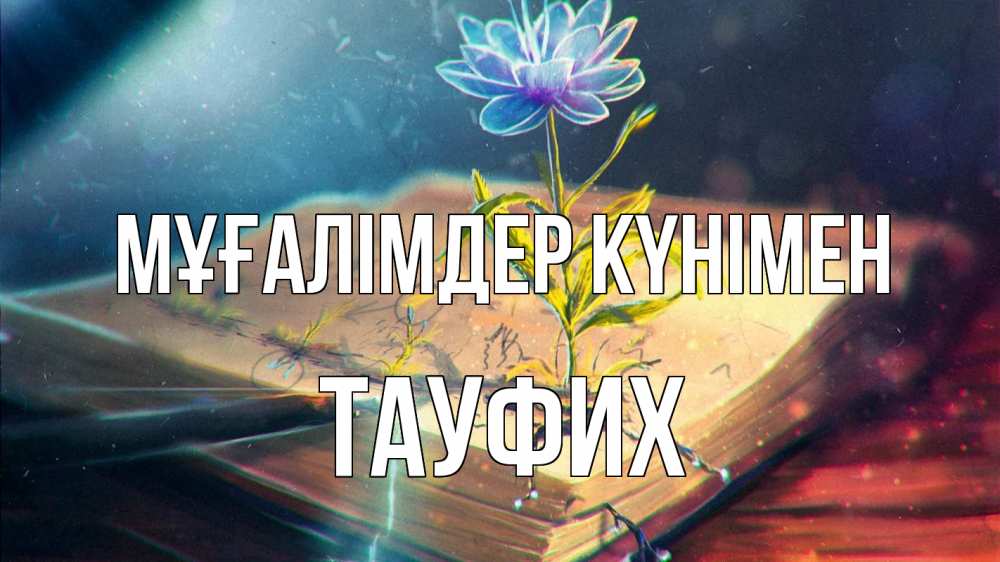 Күн сайын ашық хат с именем, ТАУФИХ Мұғалімдер күнімен с днем учителя Онлайн тегін жүктеп алу тілектері бар керемет карта 