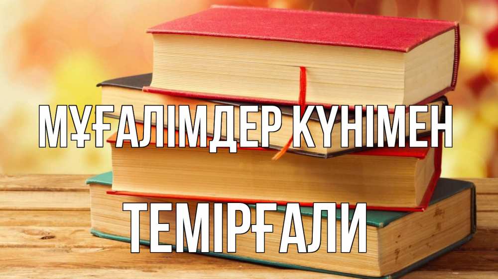 Күн сайын ашық хат с именем, ТЕМІРҒАЛИ Мұғалімдер күнімен с днем учителя Онлайн тегін жүктеп алу тілектері бар керемет карта 