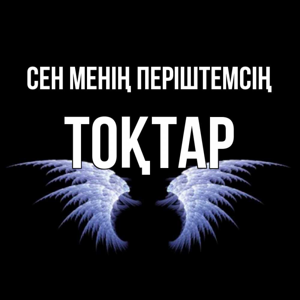 Күн сайын ашық хат с именем, ТОҚТАР Сен менің періштемсің ангельские крылья на черном фоне Онлайн тегін жүктеп алу тілектері бар керемет карта 