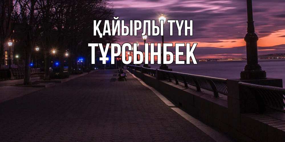 Күн сайын ашық хат с именем, ТҰРСЫНБЕК Қайырлы түн фонари на фоне реки Онлайн тегін жүктеп алу тілектері бар керемет карта 