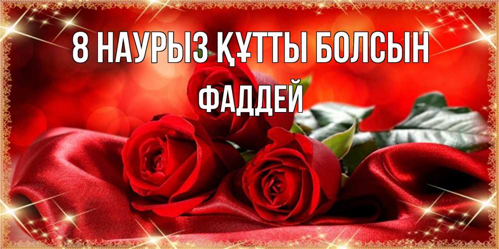 Күн сайын ашық хат с именем, Фаддей 8 наурыз құтты болсын открытка красного цвета с розами на 8 марта Онлайн тегін жүктеп алу тілектері бар керемет карта 