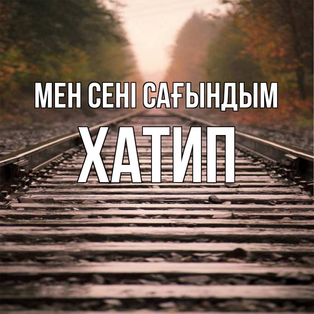 Күн сайын ашық хат с именем, ХАТИП Мен сені сағындым приезжай Онлайн тегін жүктеп алу тілектері бар керемет карта 