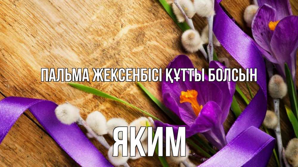 Күн сайын ашық хат с именем, Яким Пальма жексенбісі құтты болсын верба, стол, цветы Онлайн тегін жүктеп алу тілектері бар керемет карта 