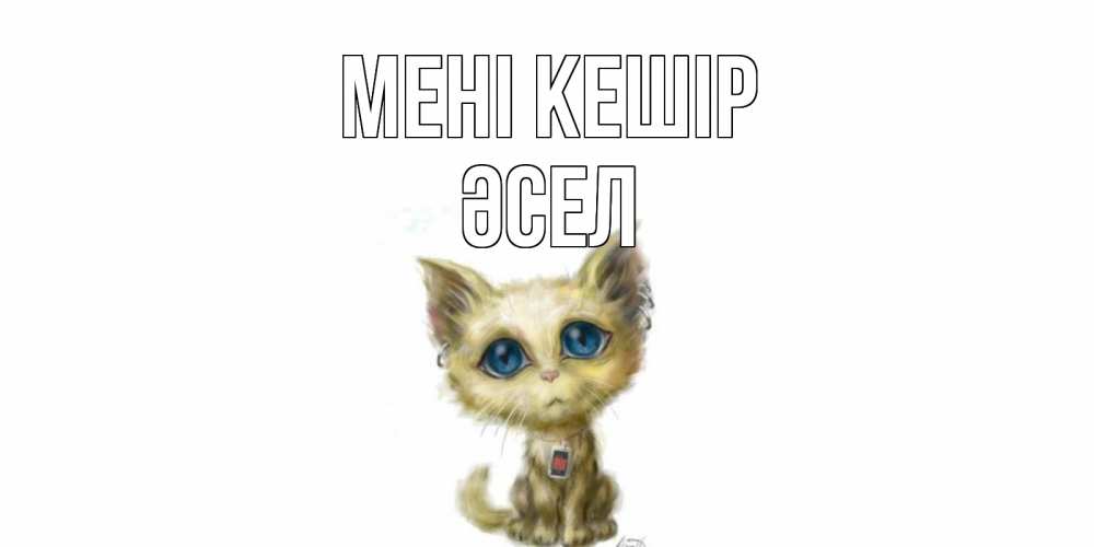 Күн сайын ашық хат с именем, ӘСЕЛ Мені кешір прости меня открытка с котиком Онлайн тегін жүктеп алу тілектері бар керемет карта 