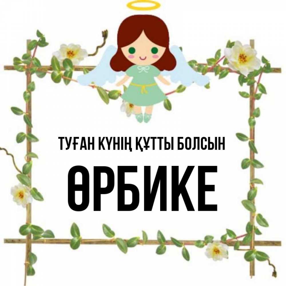 Күн сайын ашық хат с именем, ӨРБИКЕ Туған күнің құтты болсын Ангел с нимбом Онлайн тегін жүктеп алу тілектері бар керемет карта 