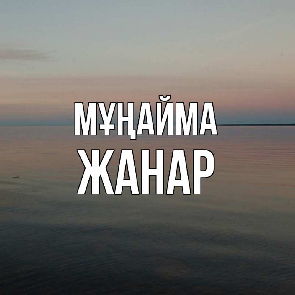 Күн сайын ашық хат с именем, ЖАНАР Мұңайма водная гладь Онлайн тегін жүктеп алу тілектері бар керемет карта 