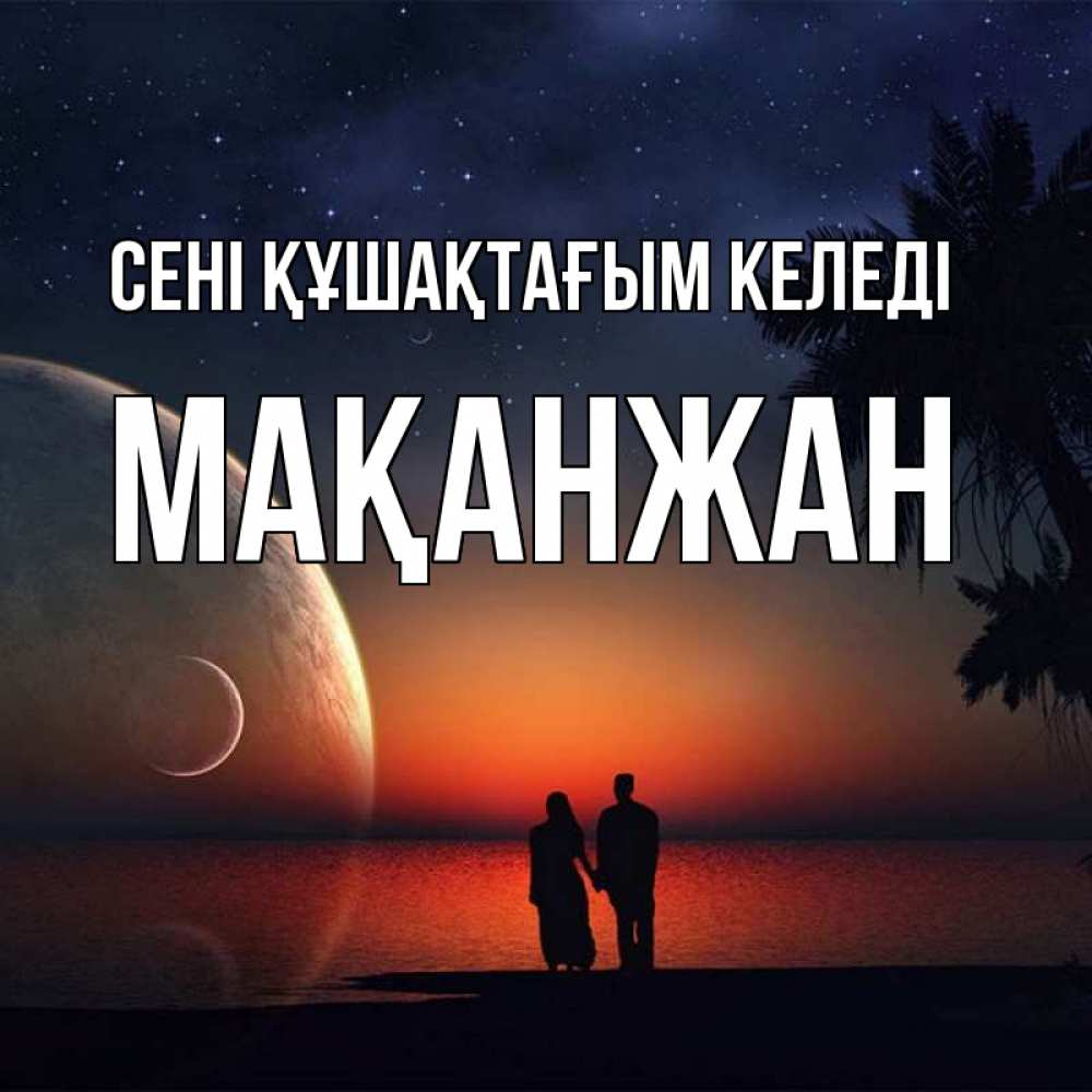 Күн сайын ашық хат с именем, Мақанжан сені құшақтағым келеді восход спутников Онлайн тегін жүктеп алу тілектері бар керемет карта 
