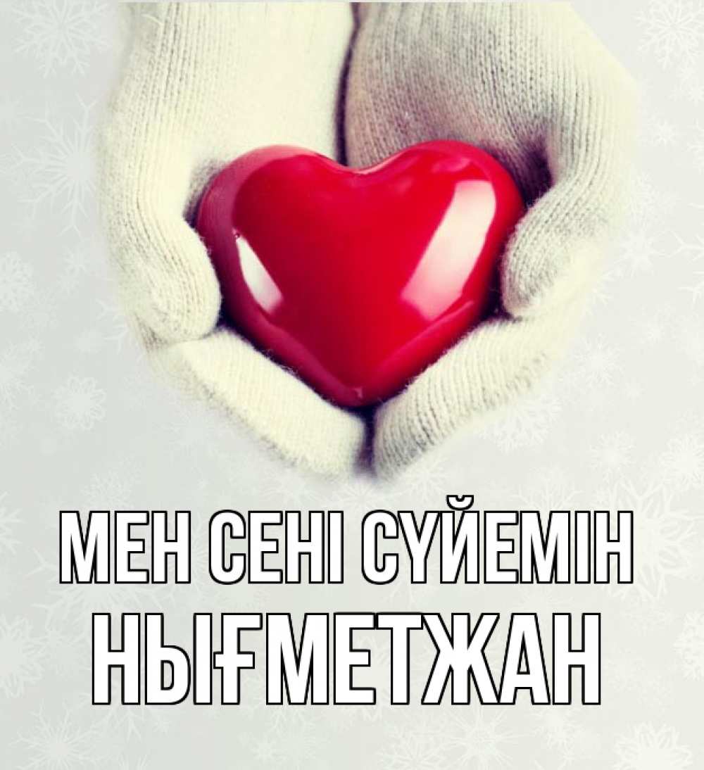 Күн сайын ашық хат с именем, НЫҒМЕТЖАН Мен сені сүйемін сердечко в руках, варежки Онлайн тегін жүктеп алу тілектері бар керемет карта 